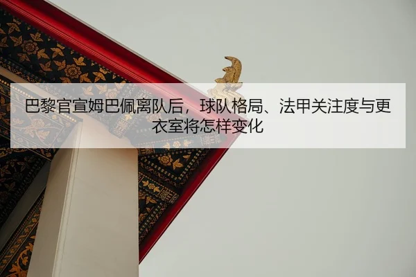 巴黎官宣姆巴佩离队后，球队格局、法甲关注度与更衣室将怎样变化（KAIYUN）